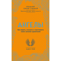 Ангелы. Как видеть, слышать и чувствовать своих ангелов-хранителей. Грей К.