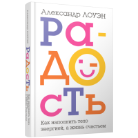 Радость. Как наполнить тело энергией, а жизнь счастьем. Лоуэн А.