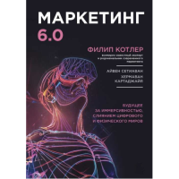 Маркетинг 6.0. Будущее за иммерсивностью, слиянием цифрового и физического миров. Котлер Ф., Сетиаван А., Картаджайя Х.