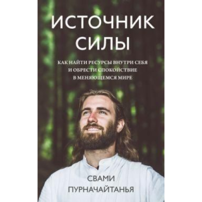 Джерело сили. Як знайти ресурси всередині себе і знайти спокій у світі, що змінюється. Пурначайтанья С.