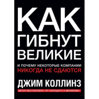 Как гибнут великие. И почему некоторые компании никогда не сдаются. Коллинз Дж.