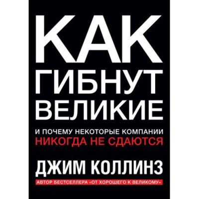 Как гибнут великие. И почему некоторые компании никогда не сдаются. Коллинз Дж.