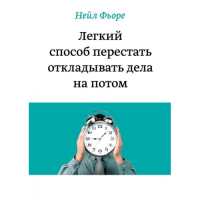 Легкий способ перестать откладывать дела на потом. Фьоре Н.