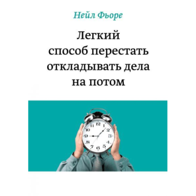 Легкий способ перестать откладывать дела на потом. Фьоре Н.