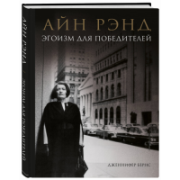 Айн Рэнд. Эгоизм для победителей. Бернс Дж.
