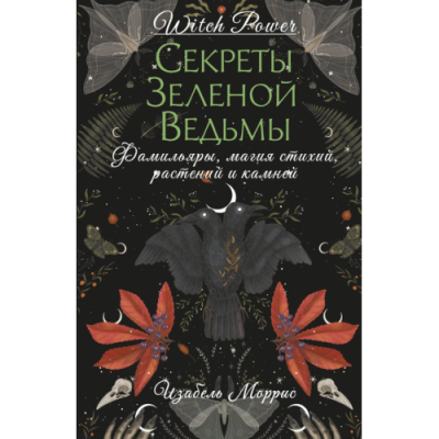 Секреты зеленой ведьмы. Фамильяры, магия стихий, растений и камней. Моррис И.