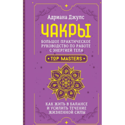 Чакры. Большое практическое руководство по работе с энергией тела. Как жить в балансе и усилить течение жизненной силы. Джулс Дж.