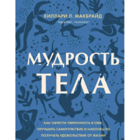 Мудрость тела. Как обрести уверенность в себе, улучшить самочувствие и наконец-то получать удовольствие от жизни. МакБрайд Х.