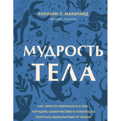 Мудрость тела. Как обрести уверенность в себе, улучшить самочувствие и наконец-то получать удовольствие от жизни. МакБрайд Х.