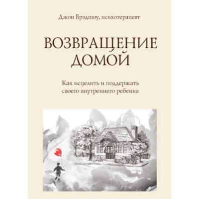 Возвращение домой. Как исцелить и поддержать своего внутреннего ребенка. Брэдшоу Дж.