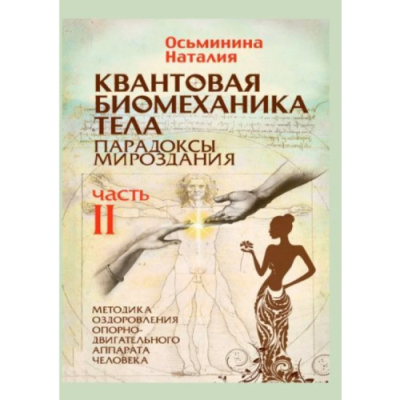 Квантовая биомеханика тела. Парадоксы мироздания. Методика оздоровления опорно-двигательного аппарата. Ч. 2. Осьминина Н.