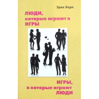 Люди, которые играют в игры. Игры, в которые играют люди. Берн Э.