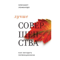 Лучше совершенства. Как обуздать перфекционизм. Ломбардо Э.