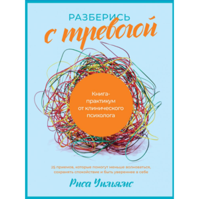 Разберись с тревогой: Книга-практикум от клинического психолога. Уильямс Р.