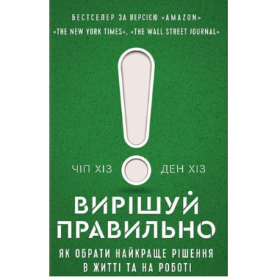 Вирішуй правильно. Як обрати найкраще рішення в житті та на роботі. Хіз Ч., Хіз Д.