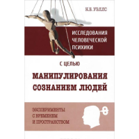 Исследования человеческой психики с целью манипулирования сознанием людей. Эксперименты с временем и пространством. Уэллс К.