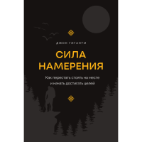 Сила намерения. Как перестать стоять на месте и начать достигать целей. Гиганти Дж.