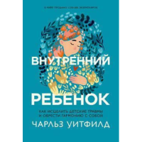 Внутренний ребенок. Как исцелить детские травмы и обрести гармонию с собой. Уитфилд Ч.