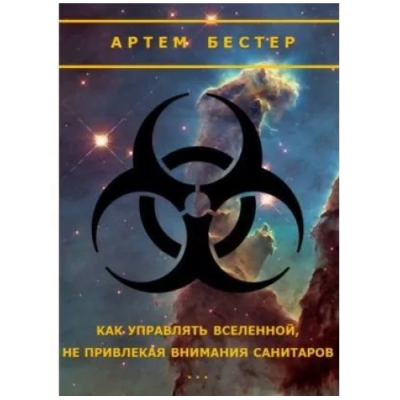 Как управлять Вселенной, не привлекая внимания санитаров. Бестер А.