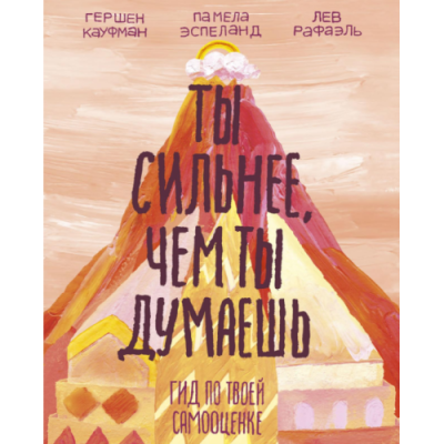 Ты сильнее, чем ты думаешь: Гид по твоей самооценке. Кауфман Г., Рафаэль Л., Эспеланд П.