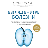 Взгляд внутрь болезни. Все секреты хронических и таинственных заболеваний и эффективные способы их полного исцеления. Уильям Э.