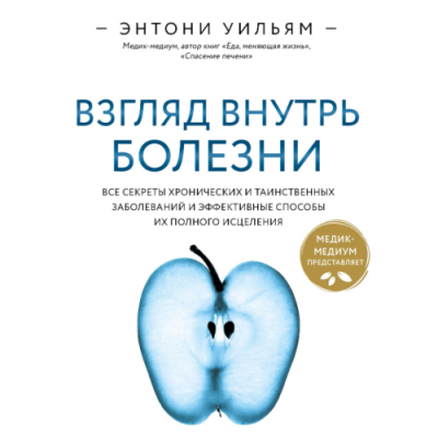 Взгляд внутрь болезни. Все секреты хронических и таинственных заболеваний и эффективные способы их полного исцеления. Уильям Э.