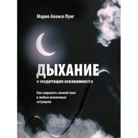 Дыхание и медитация осознанности. Как сохранять спокойствие в любых жизненных ситуациях. Пуиг М. А.