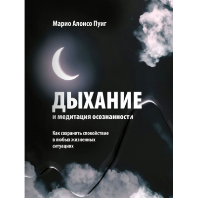 Дыхание и медитация осознанности. Как сохранять спокойствие в любых жизненных ситуациях. Пуиг М. А.