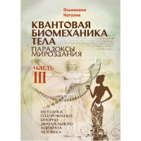 Квантовая биомеханика тела. Парадоксы мироздания. Методика оздоровления опорно-двигательного аппарата. Ч. 3. Осьминина Н.