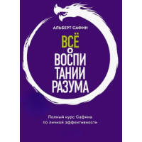 Всё о воспитании разума. Принципы личной эффективности для счастливой жизни. Сафин А.