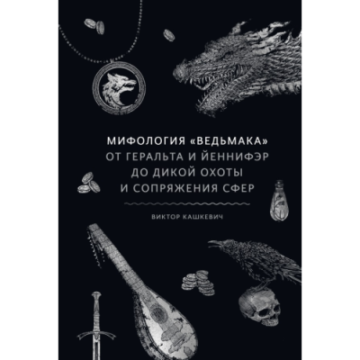 Мифология «Ведьмака». От Геральта и Йеннифэр до Дикой охоты и Сопряжения сфер. Кашкевич В.