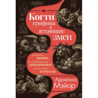 Когти грифона и летающие змеи: Древние мифы, исторические диковинки и научные курьезы. Мэйор А.