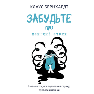 Забудьте про панічні атаки. Нова методика подолання страху, тривоги й паніки. Бернхардт К.
