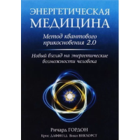Энергетическая медицина: Метод квантового прикосновения 2.0. Новый взгляд на энергетические возможности человека. Гордон Р., Даффилд К., Викхорст В.