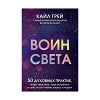 Воин света. 50 духовных практик, чтобы "прокачать" свое истинное Я и обрести силу менять жизнь. Грей К.