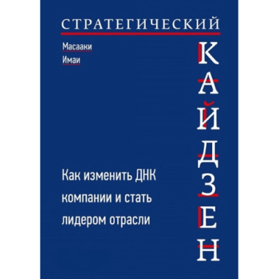 Стратегический кайдзен: Как изменить ДНК компании и стать лидером отрасли. Имаи М.