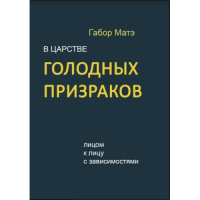 В царстве голодных призраков. Лицом к лицу с зависимостями. Мате Г.