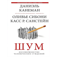 Шум. Несовершенство человеческих суждений. Канеман Д., Сибони О., Санстейн К.
