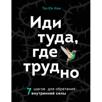 Иди туда, где трудно. 7 шагов для обретения внутренней силы. Таэ Юн Ким