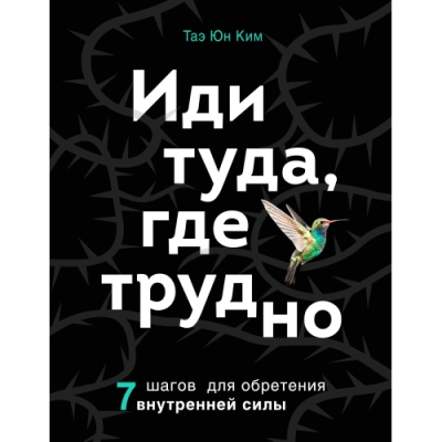 Иди туда, где трудно. 7 шагов для обретения внутренней силы. Таэ Юн Ким