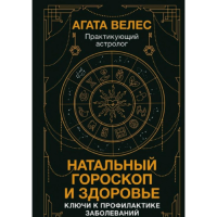 Натальный гороскоп и здоровье. Ключи к профилактике заболеваний. Велес А.