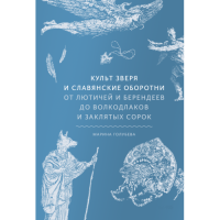 Культ зверя и славянские оборотни. От лютичей и берендеев до волкодлаков и заклятых сорок. Голубева М.