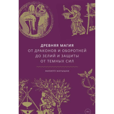 Древняя магия: От драконов и оборотней до зелий и защиты от темных сил. Матышак Ф.