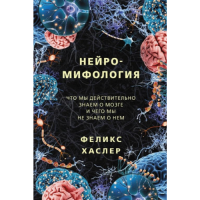 Нейромифология. Что мы действительно знаем о мозге и чего мы не знаем о нем. Хаслер Ф.