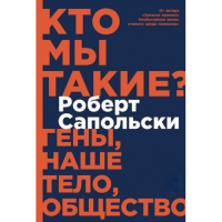 Кто мы такие? Гены, наше тело, общество. Сапольски Р.