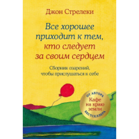 Все хорошее приходит к тем, кто следует за своим сердцем. Cборник озарений, чтобы прислушаться к себе. Стрелеки Дж.