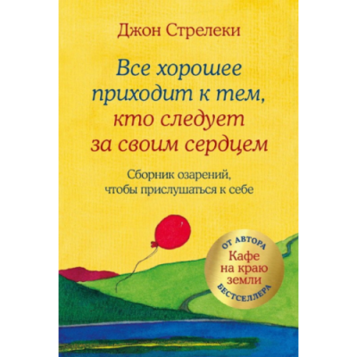 Все хорошее приходит к тем, кто следует за своим сердцем. Cборник озарений, чтобы прислушаться к себе. Стрелеки Дж.