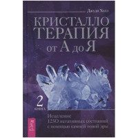 Кристаллотерапия от А до Я. Книга 2. Исцеление 1250 негативных состояний с помощью камней новой эры. Холл Дж.