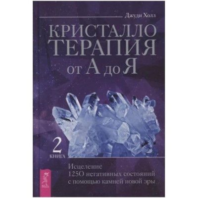 Кристаллотерапия от А до Я. Книга 2. Исцеление 1250 негативных состояний с помощью камней новой эры. Холл Дж.