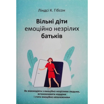Вільні діти емоційно незрілих батьків. Як взаємодіяти з емоційно незрілими людьми, встановлювати кордоні і стати емоційно незалежними. Гібсон Л.